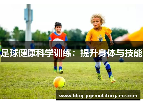 足球健康科学训练：提升身体与技能