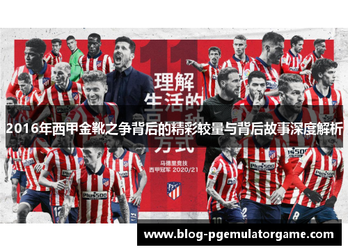 2016年西甲金靴之争背后的精彩较量与背后故事深度解析 2016年西甲金靴之争背后的精彩较量与背后故事深度解析