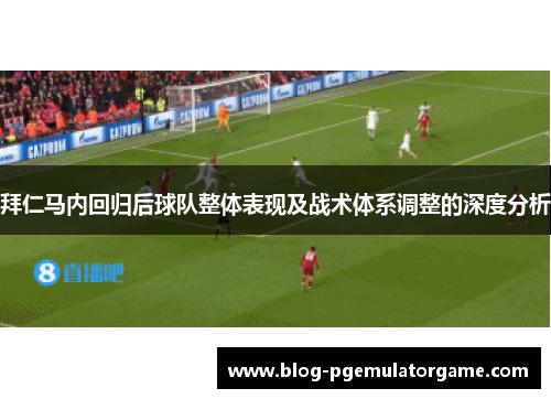 拜仁马内回归后球队整体表现及战术体系调整的深度分析 拜仁马内回归后球队整体表现及战术体系调整的深度分析