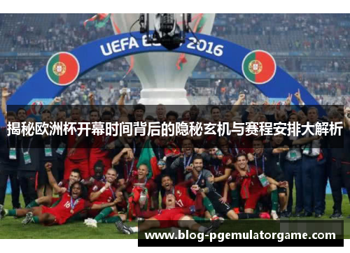 揭秘欧洲杯开幕时间背后的隐秘玄机与赛程安排大解析 揭秘欧洲杯开幕时间背后的隐秘玄机与赛程安排大解析