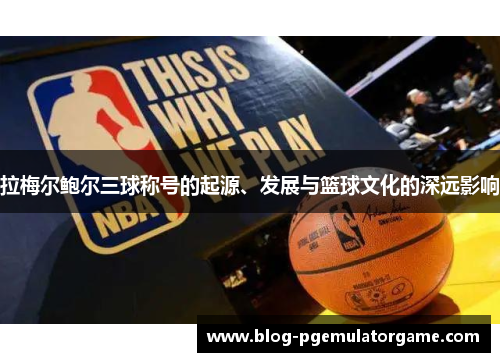拉梅尔鲍尔三球称号的起源、发展与篮球文化的深远影响