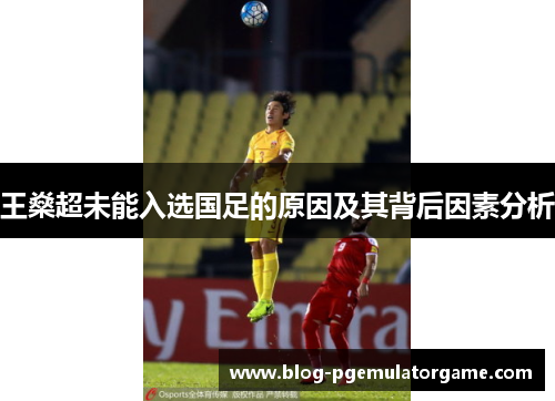 王燊超未能入选国足的原因及其背后因素分析 王燊超未能入选国足的原因及其背后因素分析
