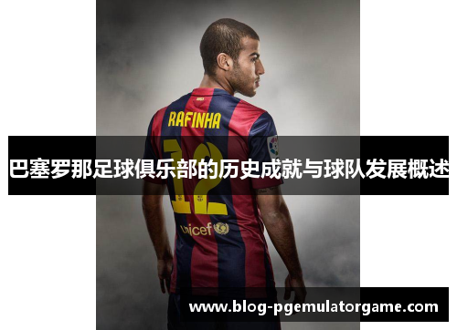 巴塞罗那足球俱乐部的历史成就与球队发展概述 巴塞罗那足球俱乐部的历史成就与球队发展概述