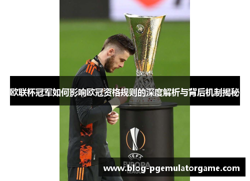 欧联杯冠军如何影响欧冠资格规则的深度解析与背后机制揭秘 欧联杯冠军如何影响欧冠资格规则的深度解析与背后机制揭秘