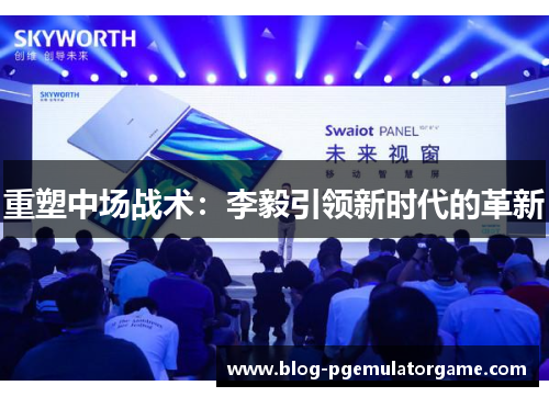 重塑中场战术：李毅引领新时代的革新