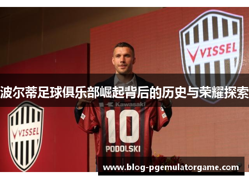 波尔蒂足球俱乐部崛起背后的历史与荣耀探索