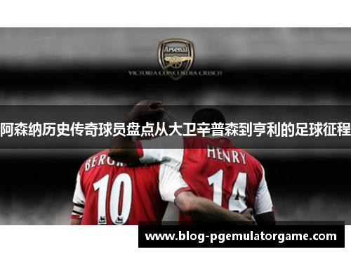 阿森纳历史传奇球员盘点从大卫辛普森到亨利的足球征程 阿森纳历史传奇球员盘点从大卫辛普森到亨利的足球征程