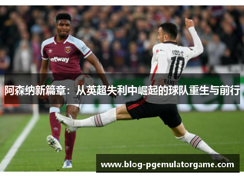 阿森纳新篇章：从英超失利中崛起的球队重生与前行