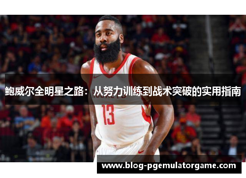 鲍威尔全明星之路：从努力训练到战术突破的实用指南