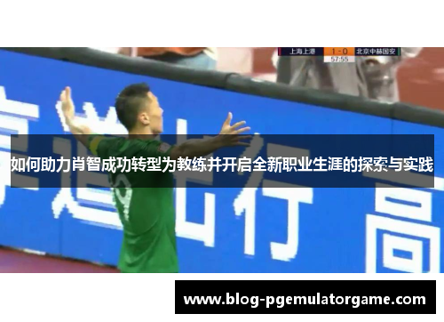 如何助力肖智成功转型为教练并开启全新职业生涯的探索与实践