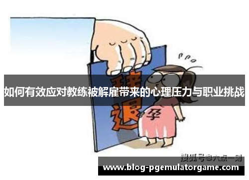 如何有效应对教练被解雇带来的心理压力与职业挑战