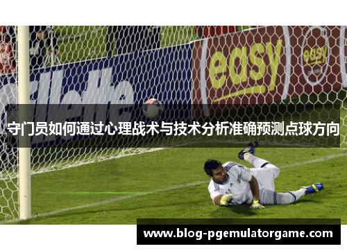 守门员如何通过心理战术与技术分析准确预测点球方向