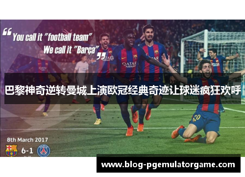 巴黎神奇逆转曼城上演欧冠经典奇迹让球迷疯狂欢呼