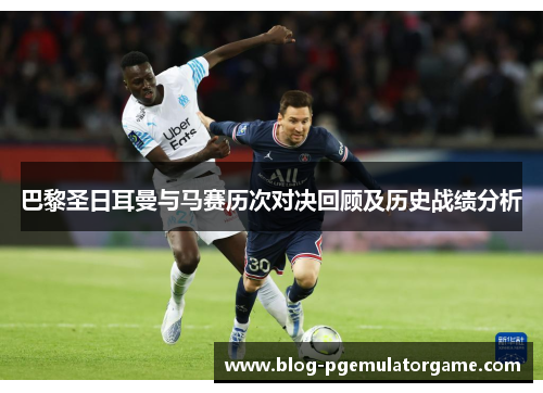 巴黎圣日耳曼与马赛历次对决回顾及历史战绩分析