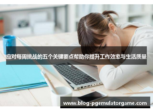 应对每周挑战的五个关键要点帮助你提升工作效率与生活质量
