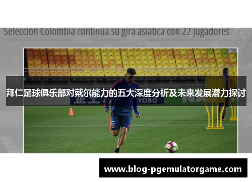 拜仁足球俱乐部对戴尔能力的五大深度分析及未来发展潜力探讨