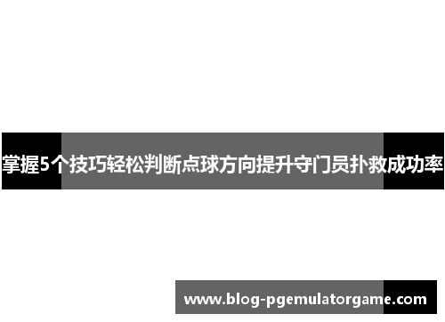 掌握5个技巧轻松判断点球方向提升守门员扑救成功率