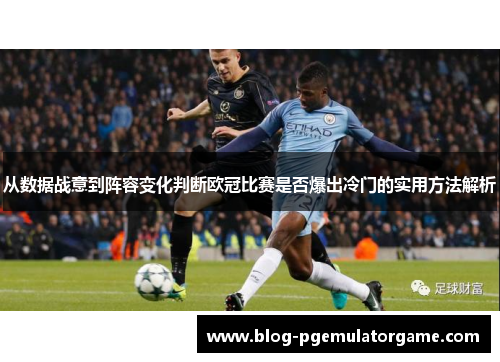 从数据战意到阵容变化判断欧冠比赛是否爆出冷门的实用方法解析