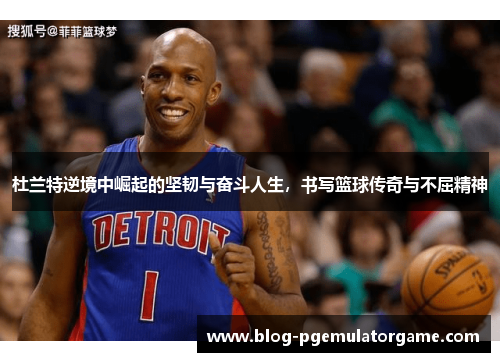 杜兰特逆境中崛起的坚韧与奋斗人生，书写篮球传奇与不屈精神