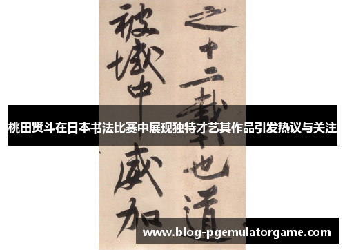 桃田贤斗在日本书法比赛中展现独特才艺其作品引发热议与关注