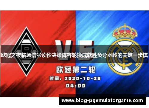 欧冠之夜临场信号读秒决策阵容轮换成就胜负分水岭的关键一步棋