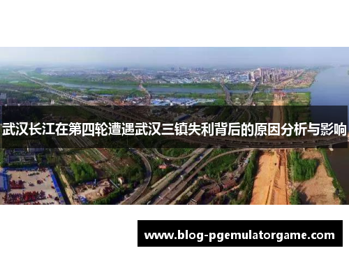 武汉长江在第四轮遭遇武汉三镇失利背后的原因分析与影响