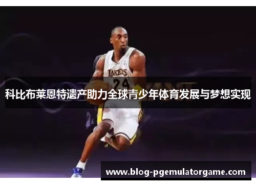 科比布莱恩特遗产助力全球青少年体育发展与梦想实现