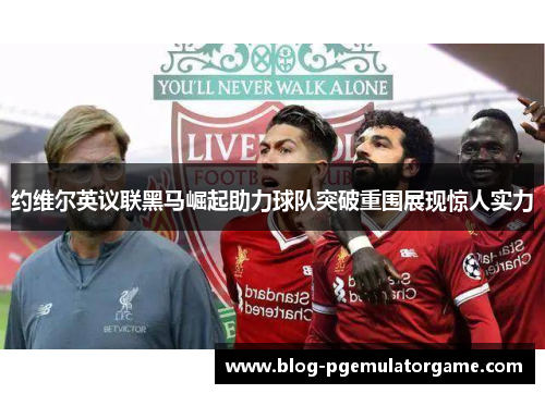 约维尔英议联黑马崛起助力球队突破重围展现惊人实力