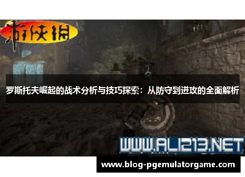 罗斯托夫崛起的战术分析与技巧探索：从防守到进攻的全面解析