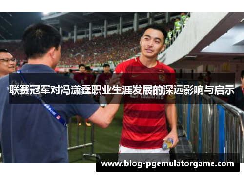 联赛冠军对冯潇霆职业生涯发展的深远影响与启示
