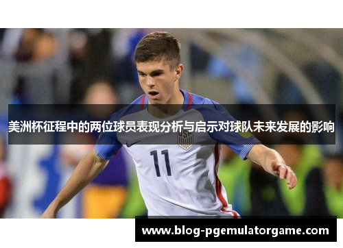 美洲杯征程中的两位球员表现分析与启示对球队未来发展的影响