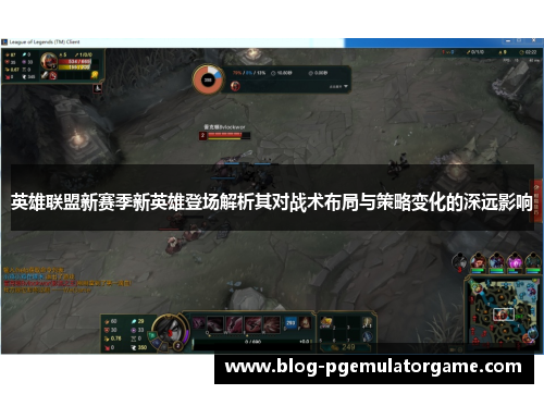 英雄联盟新赛季新英雄登场解析其对战术布局与策略变化的深远影响