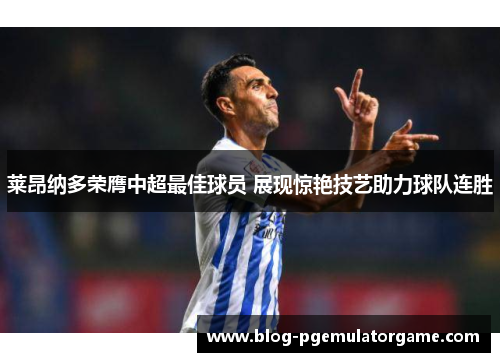 莱昂纳多荣膺中超最佳球员 展现惊艳技艺助力球队连胜