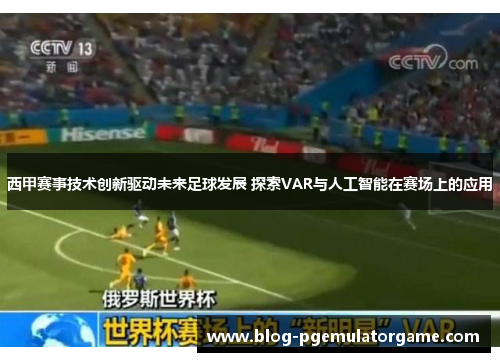 西甲赛事技术创新驱动未来足球发展 探索VAR与人工智能在赛场上的应用
