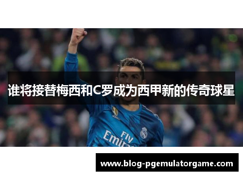 谁将接替梅西和C罗成为西甲新的传奇球星
