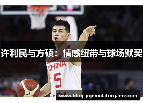 许利民与方硕：情感纽带与球场默契