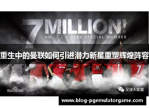 重生中的曼联如何引进潜力新星重塑辉煌阵容