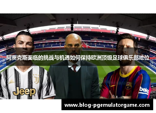 阿贾克斯面临的挑战与机遇如何保持欧洲顶级足球俱乐部地位