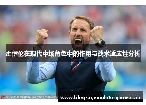 霍伊伦在现代中场角色中的作用与战术适应性分析